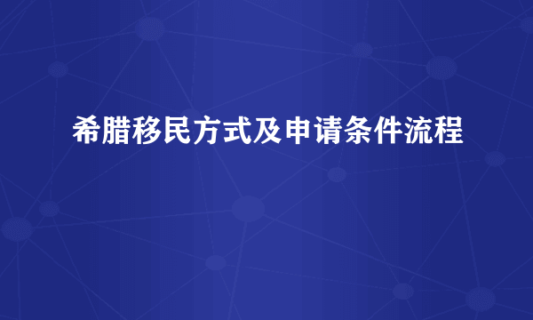 希腊移民方式及申请条件流程