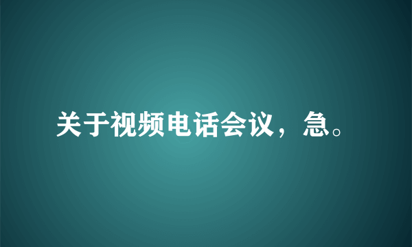 关于视频电话会议，急。