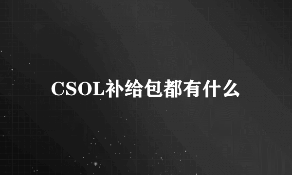 CSOL补给包都有什么