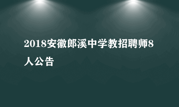 2018安徽郎溪中学教招聘师8人公告