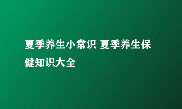 夏季养生小常识 夏季养生保健知识大全