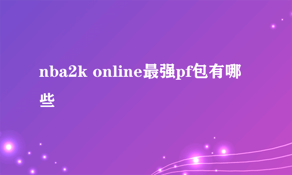 nba2k online最强pf包有哪些