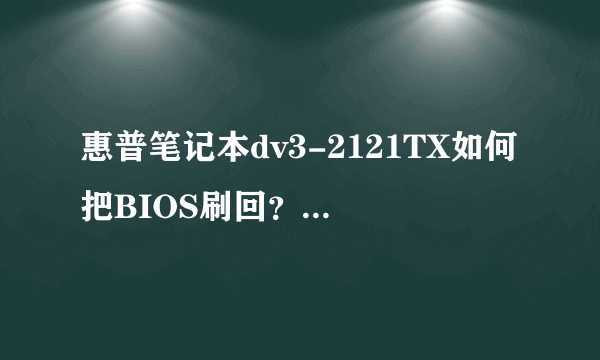 惠普笔记本dv3-2121TX如何把BIOS刷回？/急！！