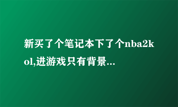 新买了个笔记本下了个nba2kol,进游戏只有背景音乐,解说和运球等都没