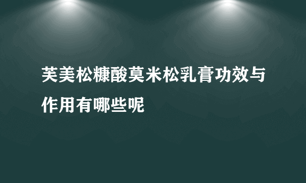 芙美松糠酸莫米松乳膏功效与作用有哪些呢