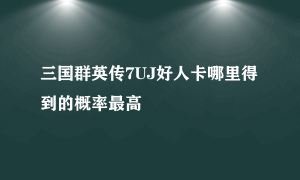 三国群英传7UJ好人卡哪里得到的概率最高