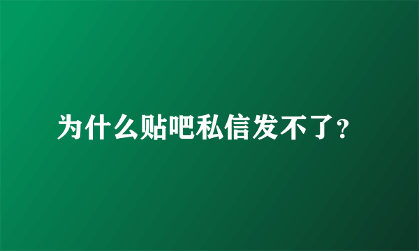 为什么贴吧私信发不了？