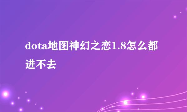 dota地图神幻之恋1.8怎么都进不去