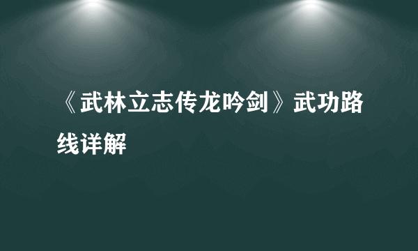 《武林立志传龙吟剑》武功路线详解