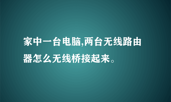 家中一台电脑,两台无线路由器怎么无线桥接起来。