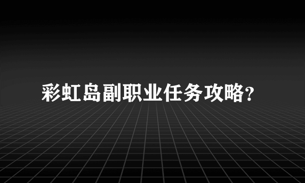 彩虹岛副职业任务攻略？