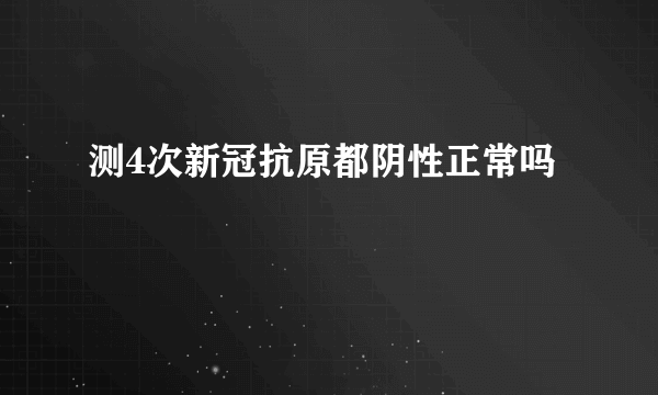 测4次新冠抗原都阴性正常吗