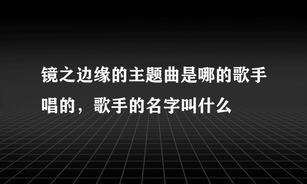 镜之边缘的主题曲是哪的歌手唱的，歌手的名字叫什么