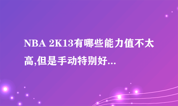 NBA 2K13有哪些能力值不太高,但是手动特别好用的球员