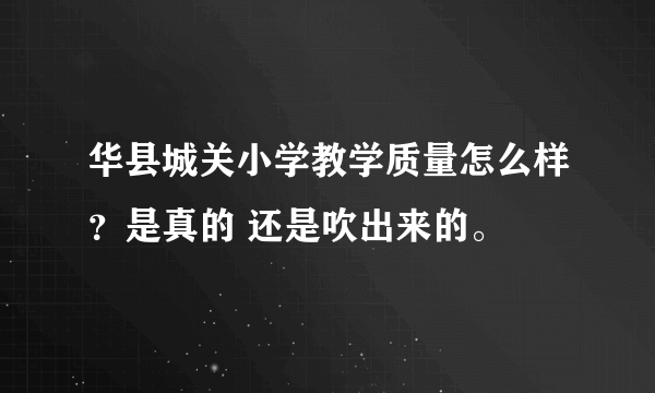 华县城关小学教学质量怎么样？是真的 还是吹出来的。