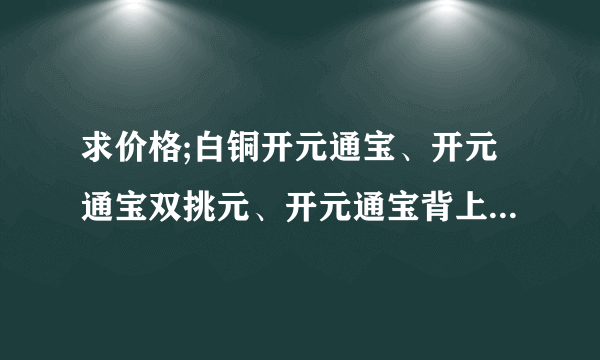 求价格;白铜开元通宝、开元通宝双挑元、开元通宝背上兴、右荆、下越、右蓝、右广、上润,谢谢啦!