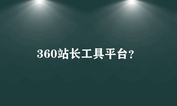 360站长工具平台？