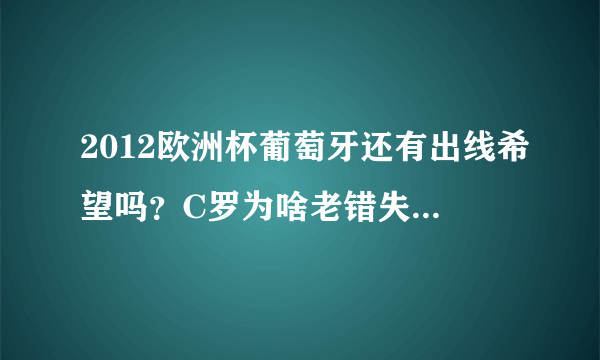 2012欧洲杯葡萄牙还有出线希望吗？C罗为啥老错失机会感觉不在状态似的，望资深球迷分析下。