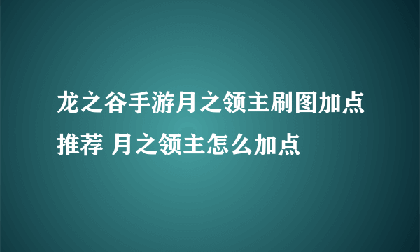 龙之谷手游月之领主刷图加点推荐 月之领主怎么加点