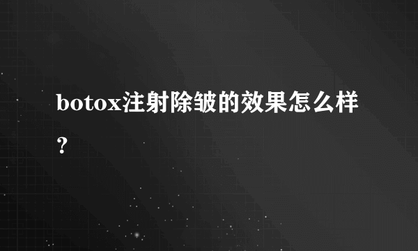 botox注射除皱的效果怎么样？