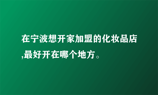 在宁波想开家加盟的化妆品店,最好开在哪个地方。