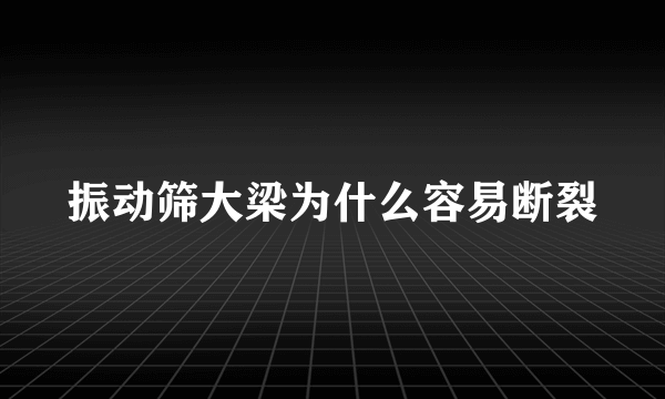 振动筛大梁为什么容易断裂