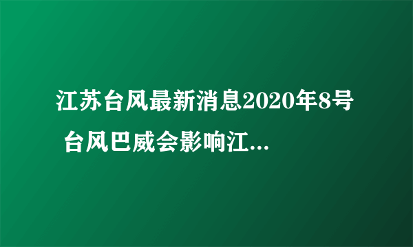 江苏台风最新消息2020年8号  台风巴威会影响江苏地区吗