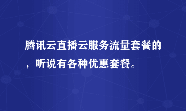 腾讯云直播云服务流量套餐的，听说有各种优惠套餐。