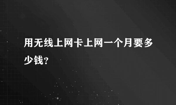 用无线上网卡上网一个月要多少钱？