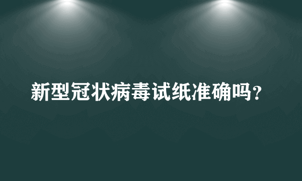 新型冠状病毒试纸准确吗？