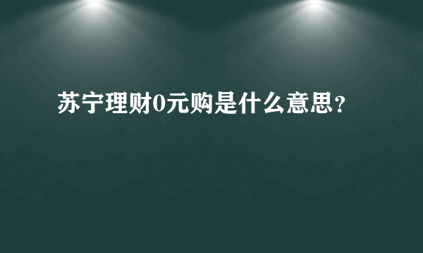 苏宁理财0元购是什么意思？