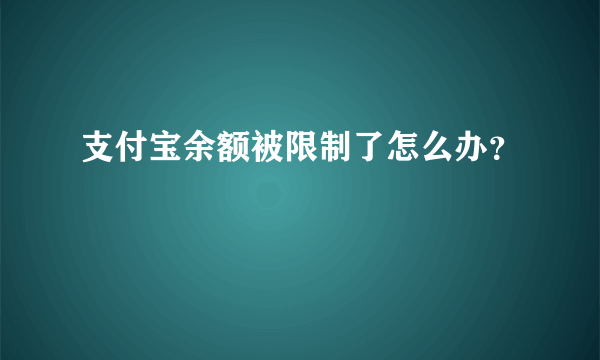 支付宝余额被限制了怎么办？