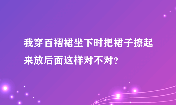 我穿百褶裙坐下时把裙子撩起来放后面这样对不对？