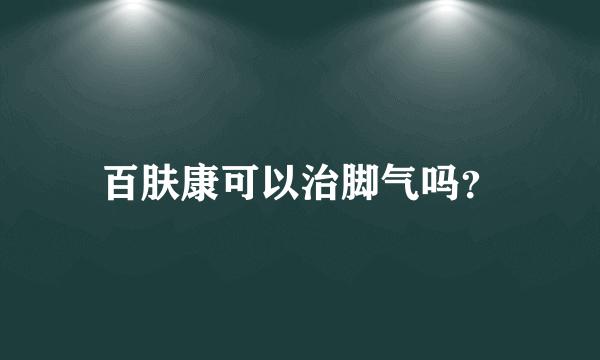 百肤康可以治脚气吗？