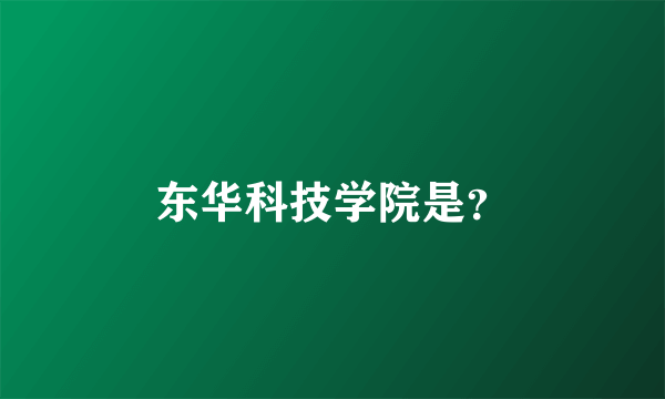 东华科技学院是？