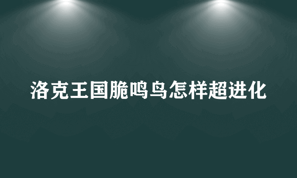 洛克王国脆鸣鸟怎样超进化