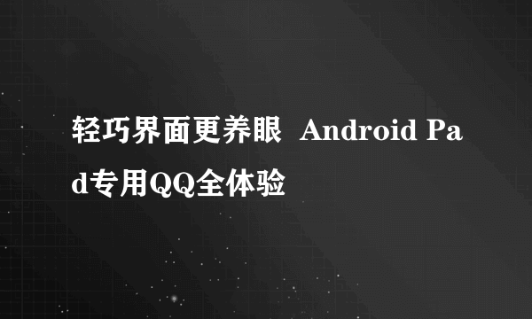 轻巧界面更养眼  Android Pad专用QQ全体验