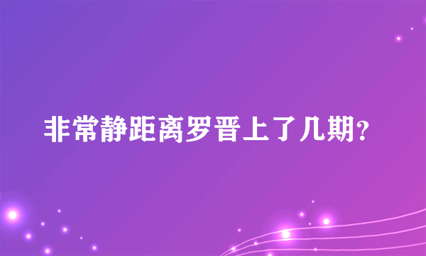 非常静距离罗晋上了几期？