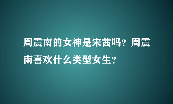 周震南的女神是宋茜吗？周震南喜欢什么类型女生？