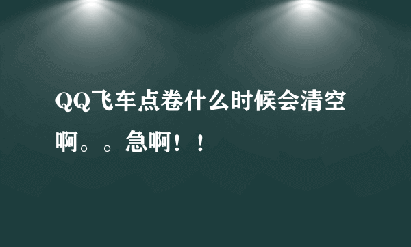 QQ飞车点卷什么时候会清空啊。。急啊！！