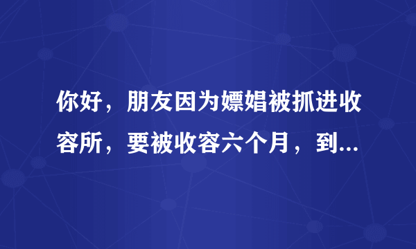 你好，朋友因为嫖娼被抓进收容所，要被收容六个月，到现在已经进去两个多月了，等到六个月放出来还要交钱吗？