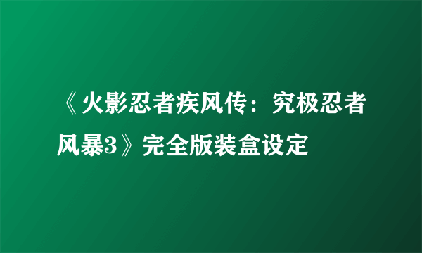 《火影忍者疾风传：究极忍者风暴3》完全版装盒设定