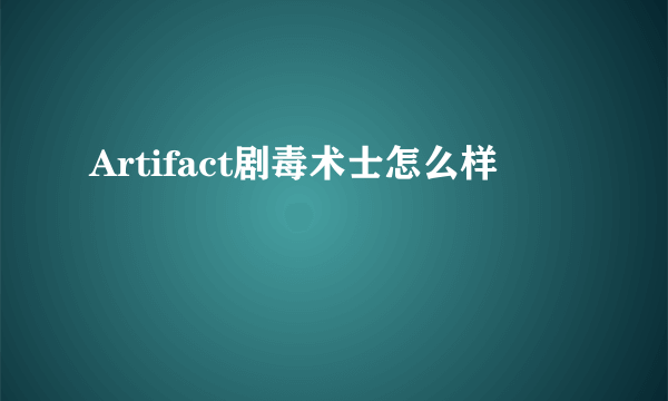 Artifact剧毒术士怎么样