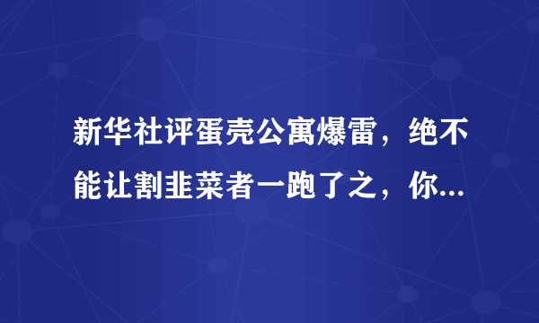 新华社评蛋壳公寓爆雷，绝不能让割韭菜者一跑了之，你怎么看？