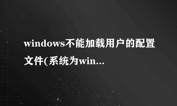 windows不能加载用户的配置文件(系统为windows XP)