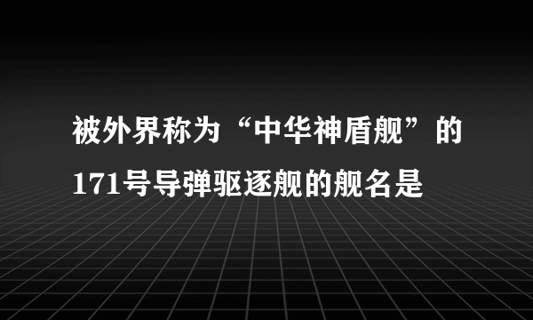 被外界称为“中华神盾舰”的171号导弹驱逐舰的舰名是