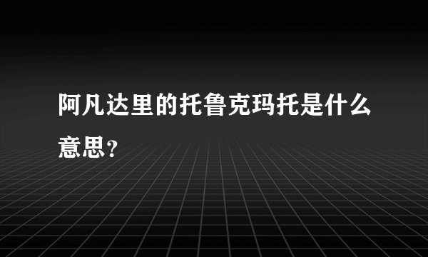 阿凡达里的托鲁克玛托是什么意思？