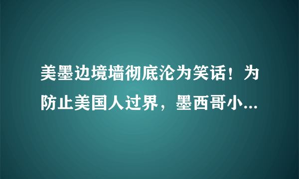 美墨边境墙彻底沦为笑话！为防止美国人过界，墨西哥小镇放硬招