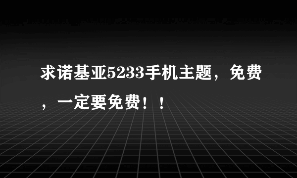 求诺基亚5233手机主题，免费，一定要免费！！