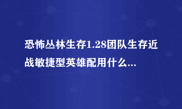 恐怖丛林生存1.28团队生存近战敏捷型英雄配用什么技能能单通